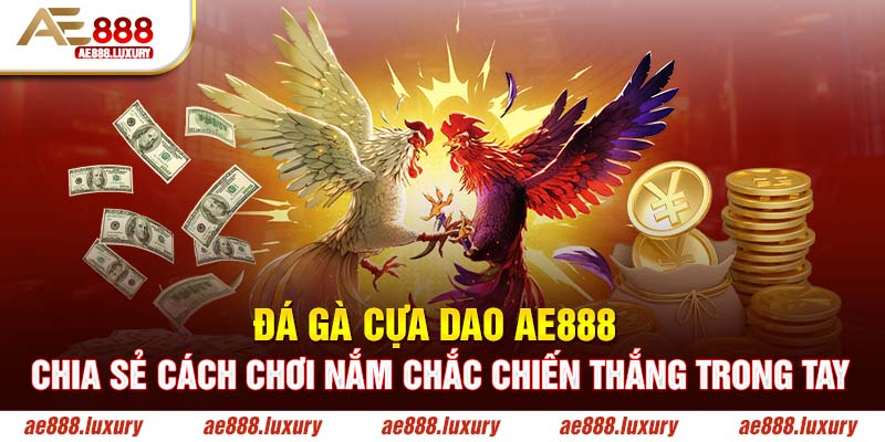 Đá Gà Cựa Dao AE888 - Chia Sẻ Cách Chơi Chắc Thắng Trong Tay