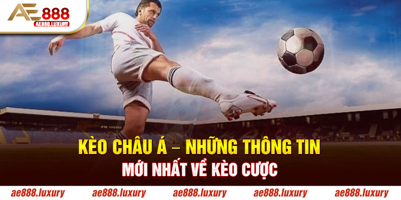 Kèo châu Á - Những Thông Tin Mới Nhất Về Kèo Cược